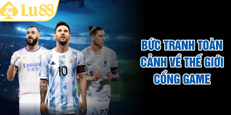 Bức tranh toàn cảnh về thế giới cổng game