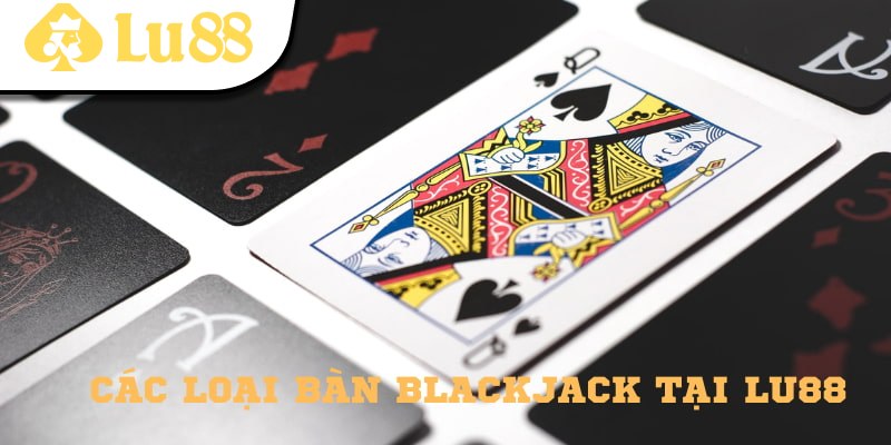 Các loại bàn Backjack được yêu thích tại Lu88