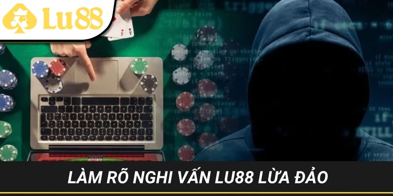 Giải mã thực hư LU88 lừa đảo và mức độ uy tín đối với bet thủ